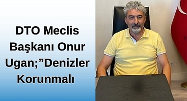 DTO Meclis Başkanı Onur Ugan; “Denizler Korunmalı” 