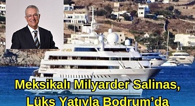 MEKSİKALI MİLYARDER SALİNAS, LÜKS YATIYLA BODRUM'DA
