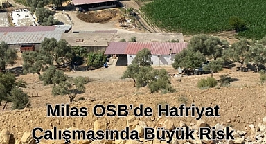 Milas OSB'de Hafriyat Çalışmasında Büyük Risk