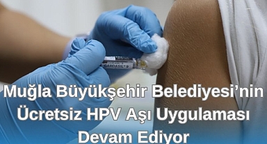 Muğla Büyükşehir Belediyesi’nin Ücretsiz HPV Aşı Uygulaması Devam Ediyor