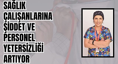 SAĞLIK ÇALIŞANLARINA ŞİDDET VE PERSONEL YETERSİZLİĞİ ARTIYOR
