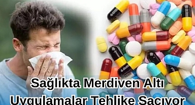 Sağlıkta Merdiven Altı Uygulamalar Tehlike Saçıyor!