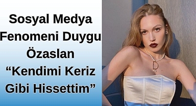 Sosyal Medya Fenomeni Duygu Özaslan “Kendimi Keriz gibi Hissettim” 