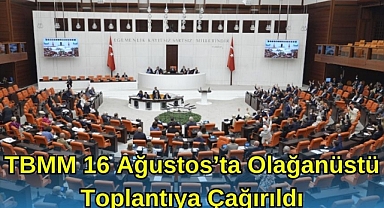 TBMM 16 AĞUSTOS’TA OLAĞANÜSTÜ TOPLANTIYA ÇAĞRILDI