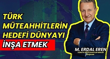 Türk Müteahhitlerin Hedefi Dünyayı İnşa Etmek