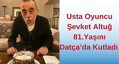Usta Oyuncu Şevket Altuğ 81. Yaşını Datça’da Kutladı