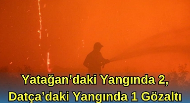 Yatağan'daki Yangında 2, Datça'daki Yangında 1 Gözaltı