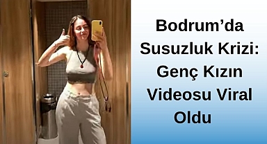 Bodrum'da Susuzluk Krizi: Genç Kızın Videosu Viral Oldu