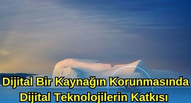 Değerli Bir Kaynağın Korunmasında Dijital Teknolojilerin Katkısı