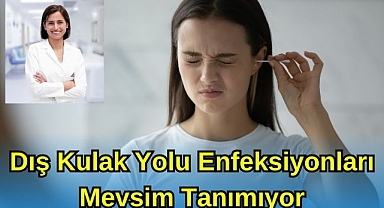 Dış Kulak Yolu Enfeksiyonları Mevsim Tanımıyor