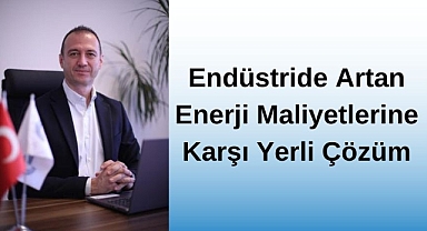 Endüstride Artan Enerji Maliyetlerine Karşı Yerli Çözüm