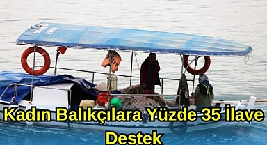 KADIN BALIKÇILARA YÜZDE 35 İLAVE DESTEK
