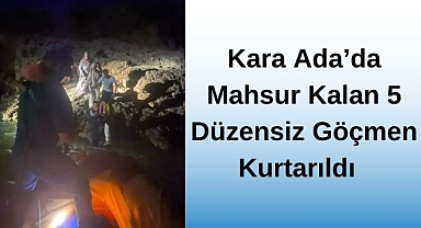 Kara Ada'da Mahsur Kalan 5 Düzensiz Göçmen Kurtarıldı
