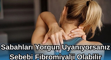 Sabahları Yorgun Uyanıyorsanız Sebebi Fibromiyalji Olabilir