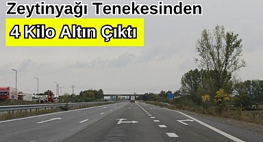 ZEYTİNYAĞI TENEKESİNDEN 4 KİLO ALTIN ÇIKTI 