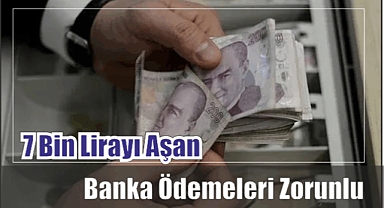 7 Bin Lira Aşan Banka Ödemeleri Zorunlu