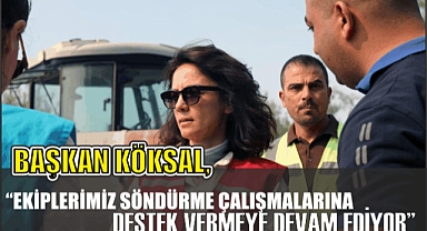 BAŞKAN KÖKSAL, “EKİPLERİMİZ SÖNDÜRME ÇALIŞMALARINA DESTEK VERMEYE DEVAM EDİYOR”