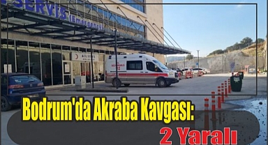 Bodrum’da Akraba Kavgası: 2 Yaralı