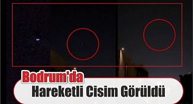 Bodrum’da Hareketli Cisim Görüldü