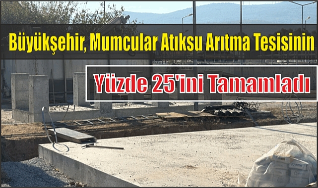 Büyükşehir, Mumcular Atıksu Arıtma Tesisinin Yüzde 25’ini Tamamladı