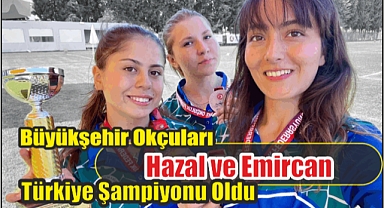Büyükşehir Okçuları Hazal ve Emircan Türkiye Şampiyonu Oldu