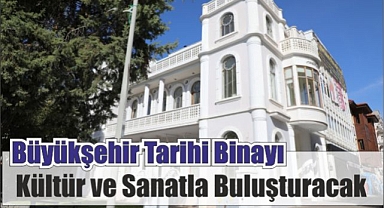 Büyükşehir Tarihi Binayı Kültür ve Sanatla Buluşturacak