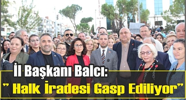 İl Başkanı Balcı:” Halk İradesi Gasp Ediliyor”