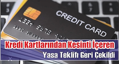 Kredi kartlarından Kesinti İçeren Yasa teklifi Geri Çekildi