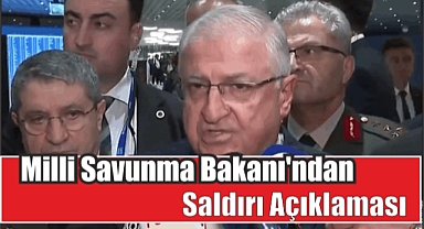 Milli Savunma Bakanı’ndan Saldırı Açıklaması