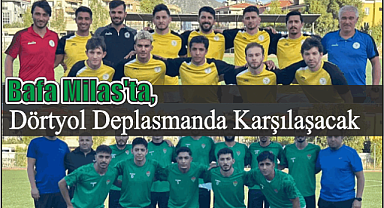 Bafa Milas’ta, Dörtyol Deplasmanda Karşılaşacak