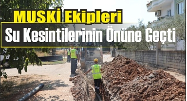 MUSKİ Ekipleri Su Kesintilerinin Önüne Geçti