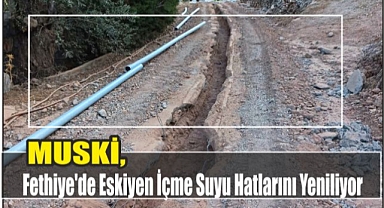 MUSKİ, Fethiye’de Eskiyen İçme Suyu Hatlarını Yeniliyor