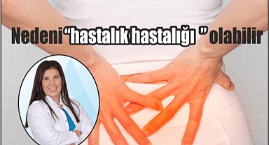 Nedeni “hastalık hastalığı” olabilir
