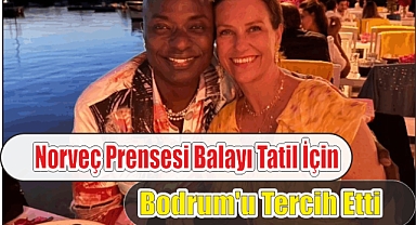 Norveç Prensesi Balayı Tatil için Bodrum’u Tercih Etti