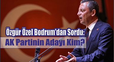 Özgür Özel Bodrum’dan Sordu. ‘AK Partinin Adayı Kim?