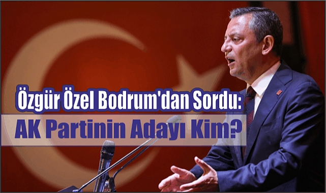 Özgür Özel Bodrum’dan Sordu. ‘AK Partinin Adayı Kim?