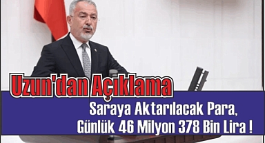 Uzun’dan Açıklama Saraya Aktarılacak Para, Günlük 46 Milyon 378 Bin Lira !