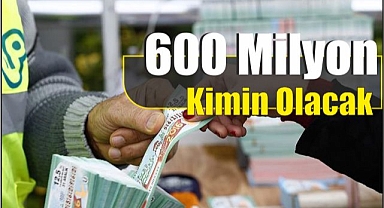 600 Milyon Kimin Olacak