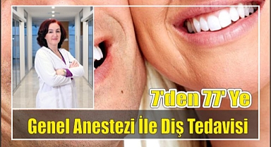 7’den 77’ye genel anestezi ile diş tedavisi