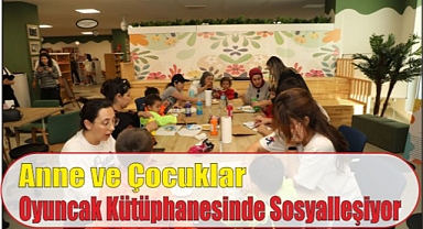 Anne ve Çocuklar Oyuncak Kütüphanesinde Sosyalleşiyor