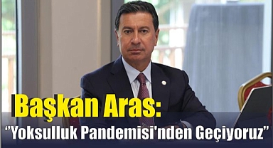 Başkan Aras: '‘Yoksulluk Pandemisi’nden Geçiyoruz''