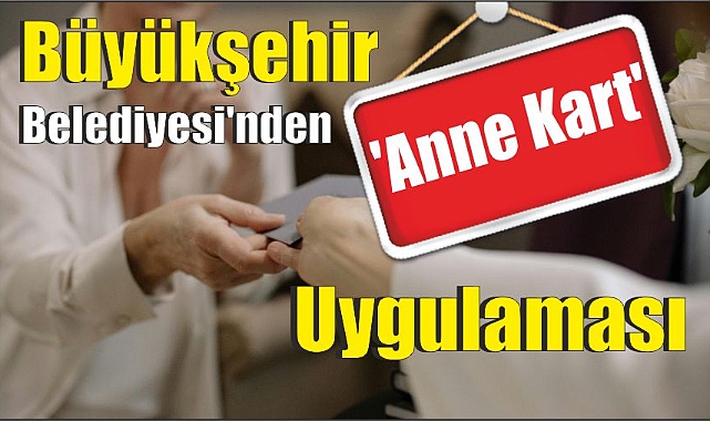 Büyükşehir Belediyesi’nden ‘Anne Kart’ Uygulaması