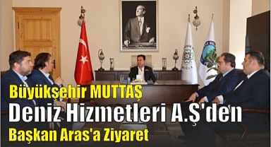 Büyükşehir MUTTAŞ Deniz Hizmetleri A.Ş’den Başkan Aras’a Ziyaret
