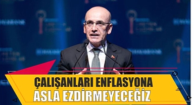 ÇALIŞANLARI ENFLASYONA ASLA EZDİRMEYECEĞİZ