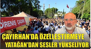 ÇAYIRHAN’DA ÖZELLEŞTİRMEYE YATAĞAN’DAN SESLER YÜKSELİYOR
