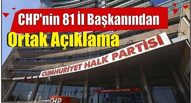 CHP’nin 81 İl Başkanından Ortak Açıklama