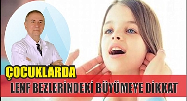 ÇOCUKLARDA LENF BEZLERİNDEKİ BÜYÜMEYE DİKKAT