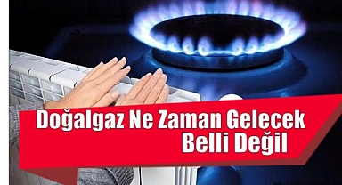 Doğalgaz Ne Zaman Gelecek Belli Değil