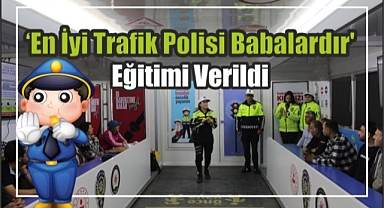 ‘En İyi Trafik Polisi Babalardır’ Eğitimi Verildi