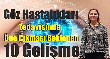 Göz Hastalıkları Tedavisinde Öne Çıkması Beklenen 10 Gelişme